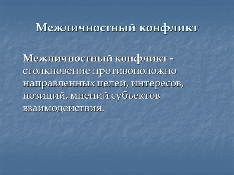 Межличностный конфликт  Межличностный конфликт - столкновение противоположно направленных целей, интересов, позиций, мнений субъектов